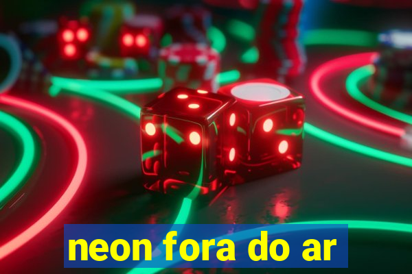 neon fora do ar